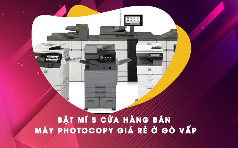 Bật mí 5 cửa hàng bán máy photocopy giá rẻ ở Gò Vấp